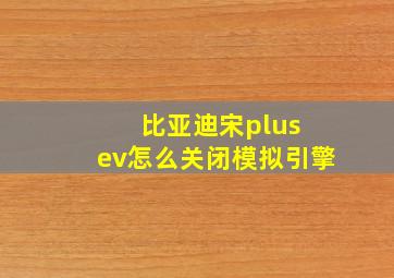 比亚迪宋plus ev怎么关闭模拟引擎